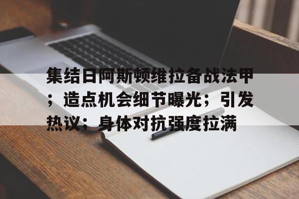 包含集结日阿斯顿维拉备战法甲；造点机会细节曝光；引发热议；身体对抗强度拉满的词条