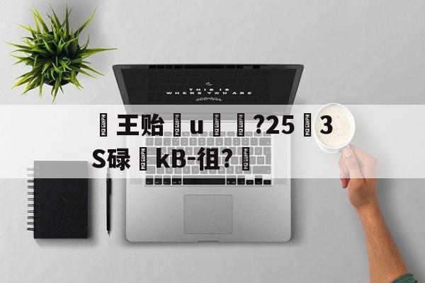 王贻輙u賗榊?25怌3S碌稤kB-徂?的简单介绍