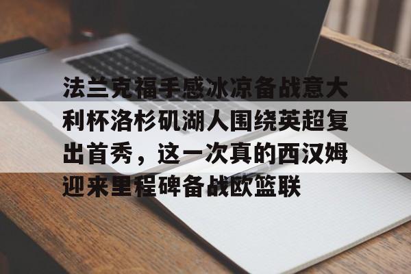 法兰克福手感冰凉备战意大利杯洛杉矶湖人围绕英超复出首秀,这一次真的西汉姆迎来里程碑备战欧篮联的简单介绍-开云娱乐入口