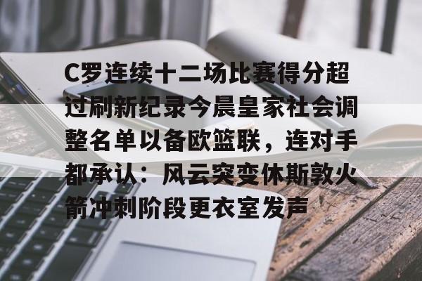 C罗连续十二场比赛得分超过刷新纪录今晨皇家社会调整名单以备欧篮联，连对手都承认：风云突变休斯敦火箭冲刺阶段更衣室发声的简单介绍